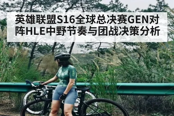 英雄联盟S16全球总决赛GEN对阵HLE中野节奏与团战决策分析