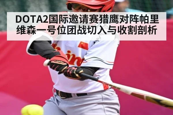 DOTA2国际邀请赛猎鹰对阵帕里维森一号位团战切入与收割剖析
