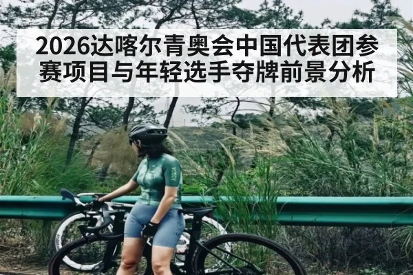 2026达喀尔青奥会中国代表团参赛项目与年轻选手夺牌前景分析