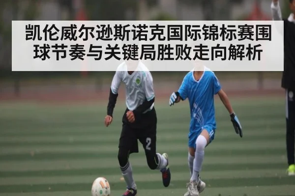 凯伦威尔逊斯诺克国际锦标赛围球节奏与关键局胜败走向解析