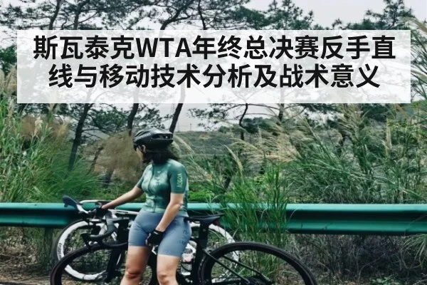 斯瓦泰克WTA年终总决赛反手直线与移动技术分析及战术意义