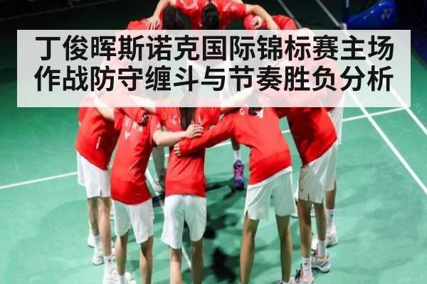 丁俊晖斯诺克国际锦标赛主场作战防守缠斗与节奏胜负分析