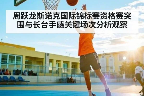 周跃龙斯诺克国际锦标赛资格赛突围与长台手感关键场次分析观察